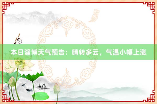 本日淄博天气预告：晴转多云，气温小幅上涨